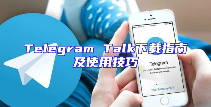 Telegram Talk下载指南及使用技巧