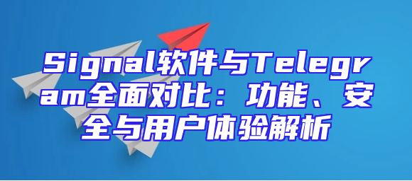 Signal软件与Telegram全面对比：功能、安全与用户体验解析