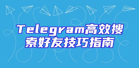 Telegram高效搜索好友技巧指南