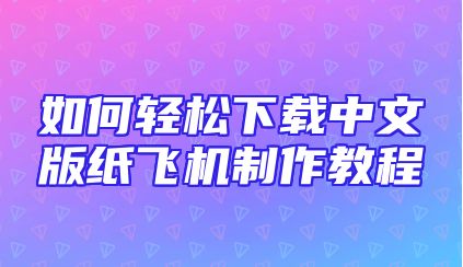 如何轻松下载中文版纸飞机制作教程
