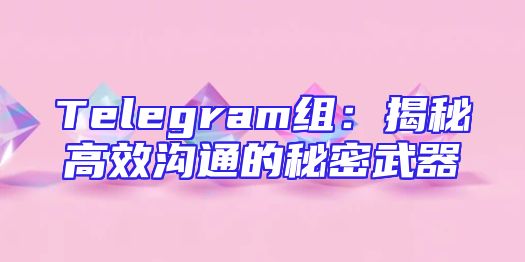 Telegram组：揭秘高效沟通的秘密武器
