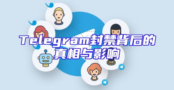 Telegram封禁背后的真相与影响