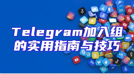 Telegram加入组的实用指南与技巧