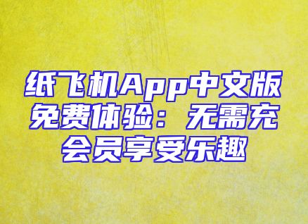 纸飞机App中文版免费体验：无需充会员享受乐趣