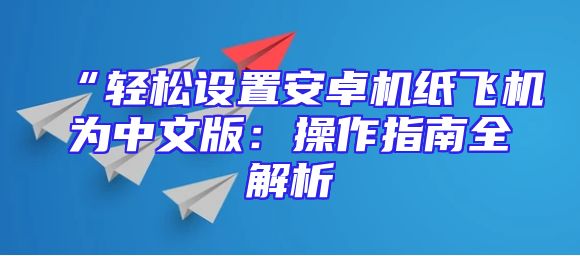 “轻松设置安卓机纸飞机为中文版：操作指南全解析