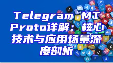 Telegram MTProto详解：核心技术与应用场景深度剖析
