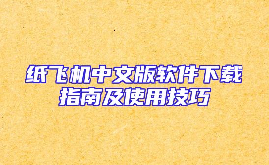 纸飞机中文版软件下载指南及使用技巧
