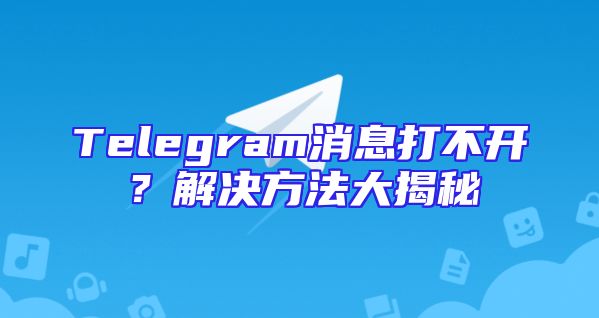 Telegram消息打不开？解决方法大揭秘