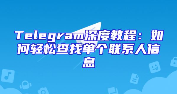 Telegram深度教程：如何轻松查找单个联系人信息