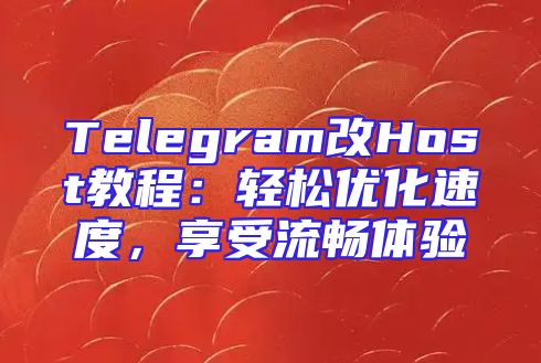 Telegram改Host教程：轻松优化速度，享受流畅体验