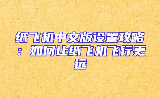 纸飞机中文版设置攻略：如何让纸飞机飞行更远
