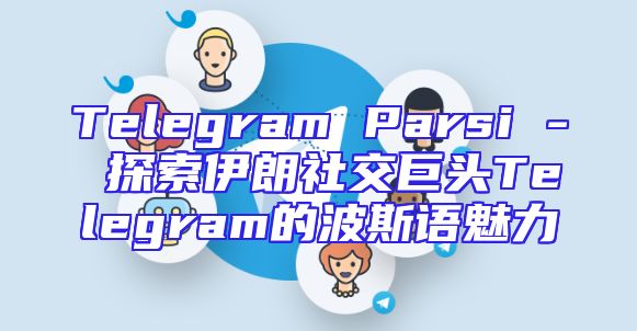Telegram Parsi - 探索伊朗社交巨头Telegram的波斯语魅力