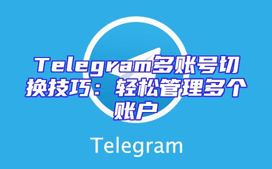 Telegram多账号切换技巧：轻松管理多个账户