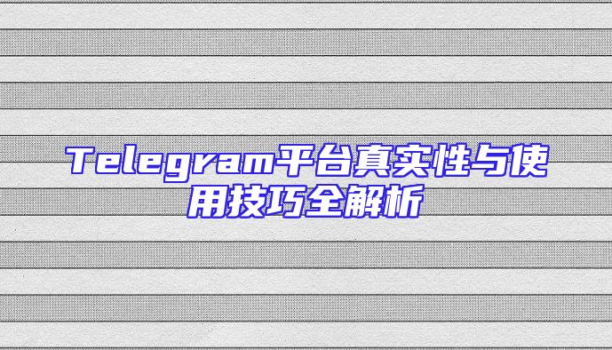 Telegram平台真实性与使用技巧全解析