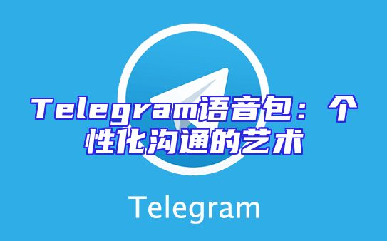 Telegram语音包：个性化沟通的艺术