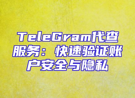 TeleGram代查服务：快速验证账户安全与隐私