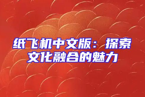 纸飞机中文版：探索文化融合的魅力