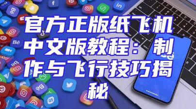 官方正版纸飞机中文版教程：制作与飞行技巧揭秘