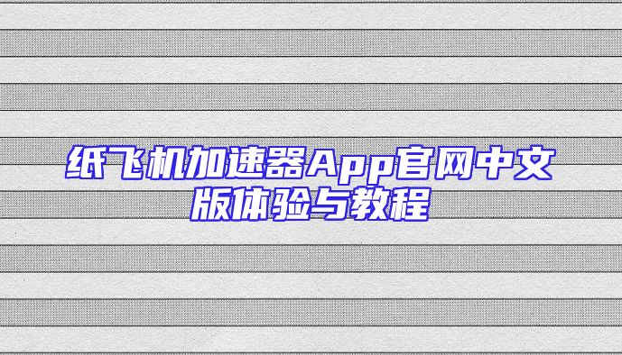 纸飞机加速器App官网中文版体验与教程