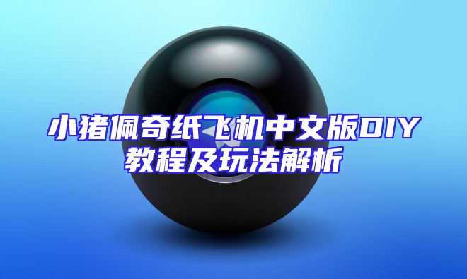 小猪佩奇纸飞机中文版DIY教程及玩法解析