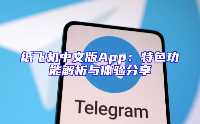 纸飞机中文版App：特色功能解析与体验分享