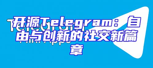 开源Telegram：自由与创新的社交新篇章