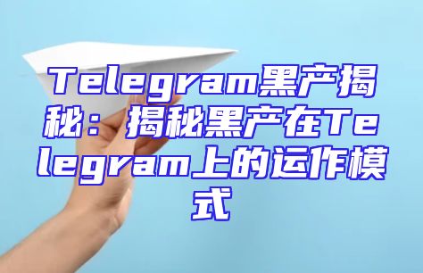 Telegram黑产揭秘：揭秘黑产在Telegram上的运作模式