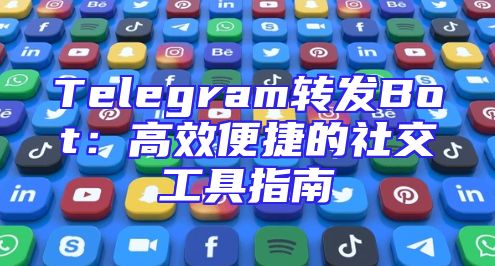 Telegram转发Bot：高效便捷的社交工具指南