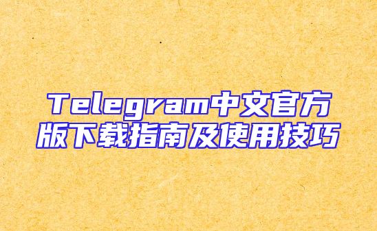 Telegram中文官方版下载指南及使用技巧