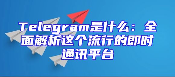 Telegram是什么：全面解析这个流行的即时通讯平台
