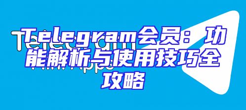 Telegram会员：功能解析与使用技巧全攻略