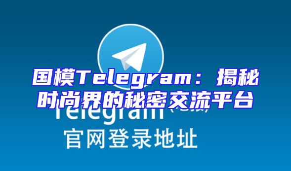 国模Telegram：揭秘时尚界的秘密交流平台