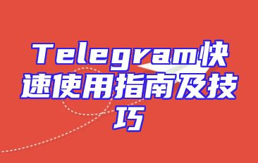 Telegram快速使用指南及技巧