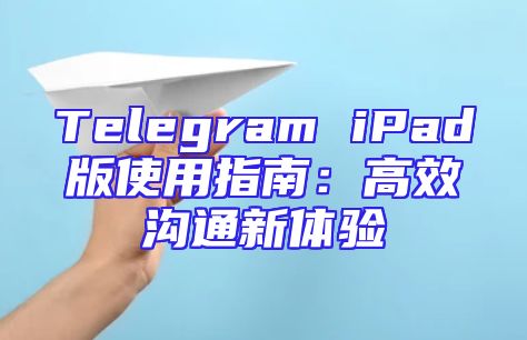 Telegram iPad版使用指南：高效沟通新体验