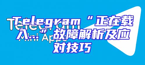 Telegram“正在载入...”故障解析及应对技巧