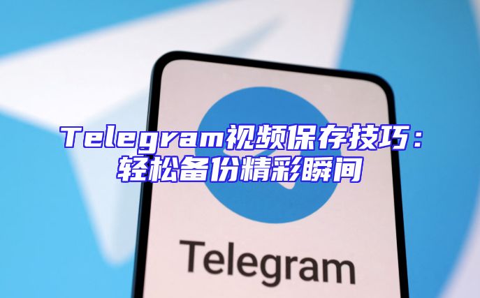 Telegram视频保存技巧：轻松备份精彩瞬间