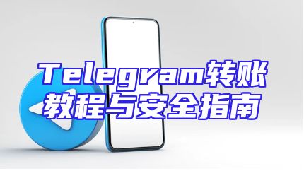 Telegram转账教程与安全指南