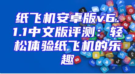 纸飞机安卓版v6.1.1中文版评测：轻松体验纸飞机的乐趣