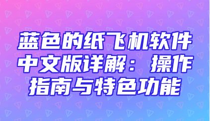 蓝色的纸飞机软件中文版详解：操作指南与特色功能