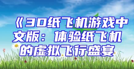 《3D纸飞机游戏中文版：体验纸飞机的虚拟飞行盛宴