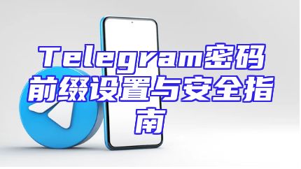 Telegram密码前缀设置与安全指南