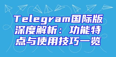 Telegram国际版深度解析：功能特点与使用技巧一览