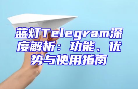 蓝灯Telegram深度解析：功能、优势与使用指南