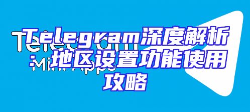 Telegram深度解析：地区设置功能使用攻略
