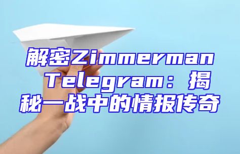 解密Zimmerman Telegram：揭秘一战中的情报传奇