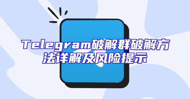 Telegram破解群破解方法详解及风险提示