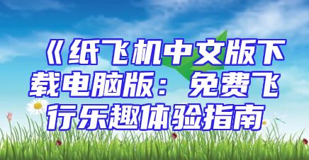 《纸飞机中文版下载电脑版：免费飞行乐趣体验指南