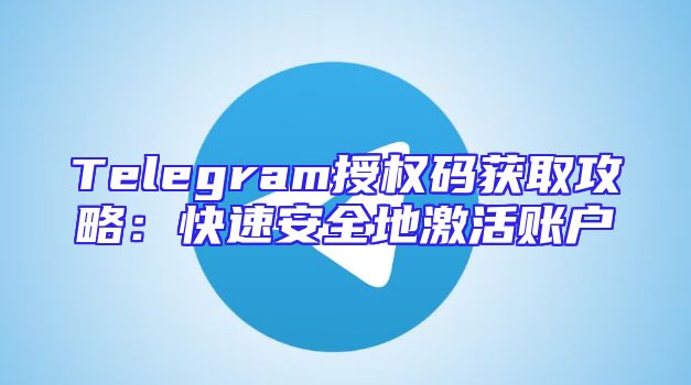 Telegram授权码获取攻略：快速安全地激活账户