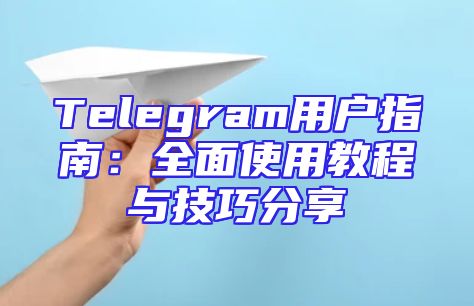 Telegram用户指南：全面使用教程与技巧分享