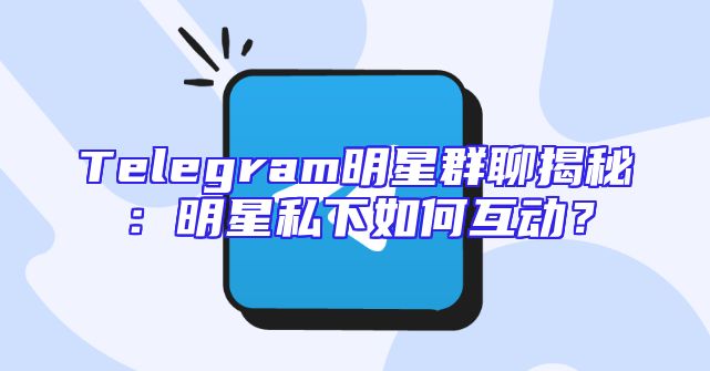 Telegram明星群聊揭秘：明星私下如何互动？